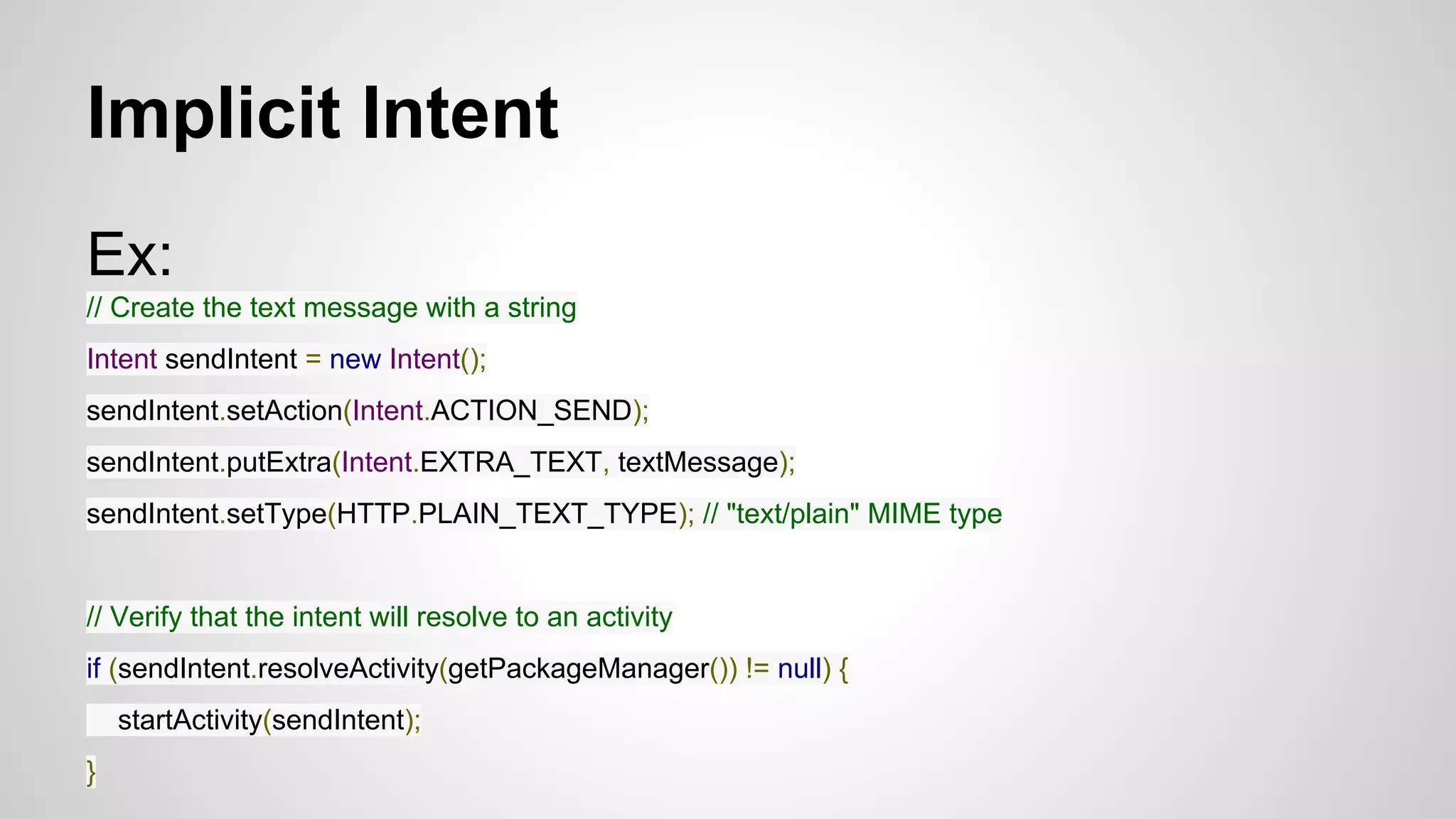 Implicit Intent
Ex:
// Create the text message with a string
Intent sendIntent = new Intent();
sendIntent.setAction(Intent.ACTION_SEND);
sendIntent.putExtra(Intent.EXTRA_TEXT, textMessage);
sendIntent.setType(HTTP.PLAIN_TEXT_TYPE); // "text/plain" MIME type
// Verify that the intent will resolve to an activity
if (sendIntent.resolveActivity(getPackageManager()) != null) {
startActivity(sendIntent);
}
 