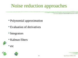 Noise reduction approaches


    Polynomial approximation

    Evaluation of derivatives

    Integrators

    Kalman filters

    etc


                          20    Egor Elizarov SPbSU 2012
 