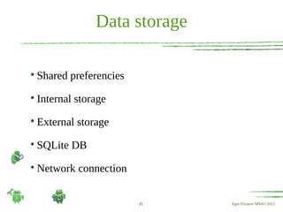Data storage


    Shared preferencies

    Internal storage

    External storage

    SQLite DB

    Network connection


                          21    Egor Elizarov SPbSU 2012
 