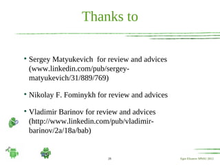 Thanks to


    Sergey Matyukevich for review and advices
    (www.linkedin.com/pub/sergey-
    matyukevich/31/889/769)

    Nikolay F. Fominykh for review and advices

    Vladimir Barinov for review and advices
    (http://www.linkedin.com/pub/vladimir-
    barinov/2a/18a/bab)


                            28                   Egor Elizarov SPbSU 2012
 