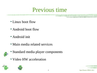 Previous time

    Linux boot flow

    Android boot flow

    Android init

    Main media related services

    Standard media player components

    Video HW acceleration

                            4          Egor Elizarov SPbSU 2012
 