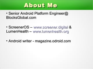 • Senior Android Platform Engineer@Senior Android Platform Engineer@
BlocksGlobal.comBlocksGlobal.com
• ScreenerOS –ScreenerOS – www.screener.digitalwww.screener.digital &&
LumenHealth –LumenHealth – www.lumenhealth.orgwww.lumenhealth.org
• Android writer - magazine.odroid.comAndroid writer - magazine.odroid.com
About MeAbout Me
 