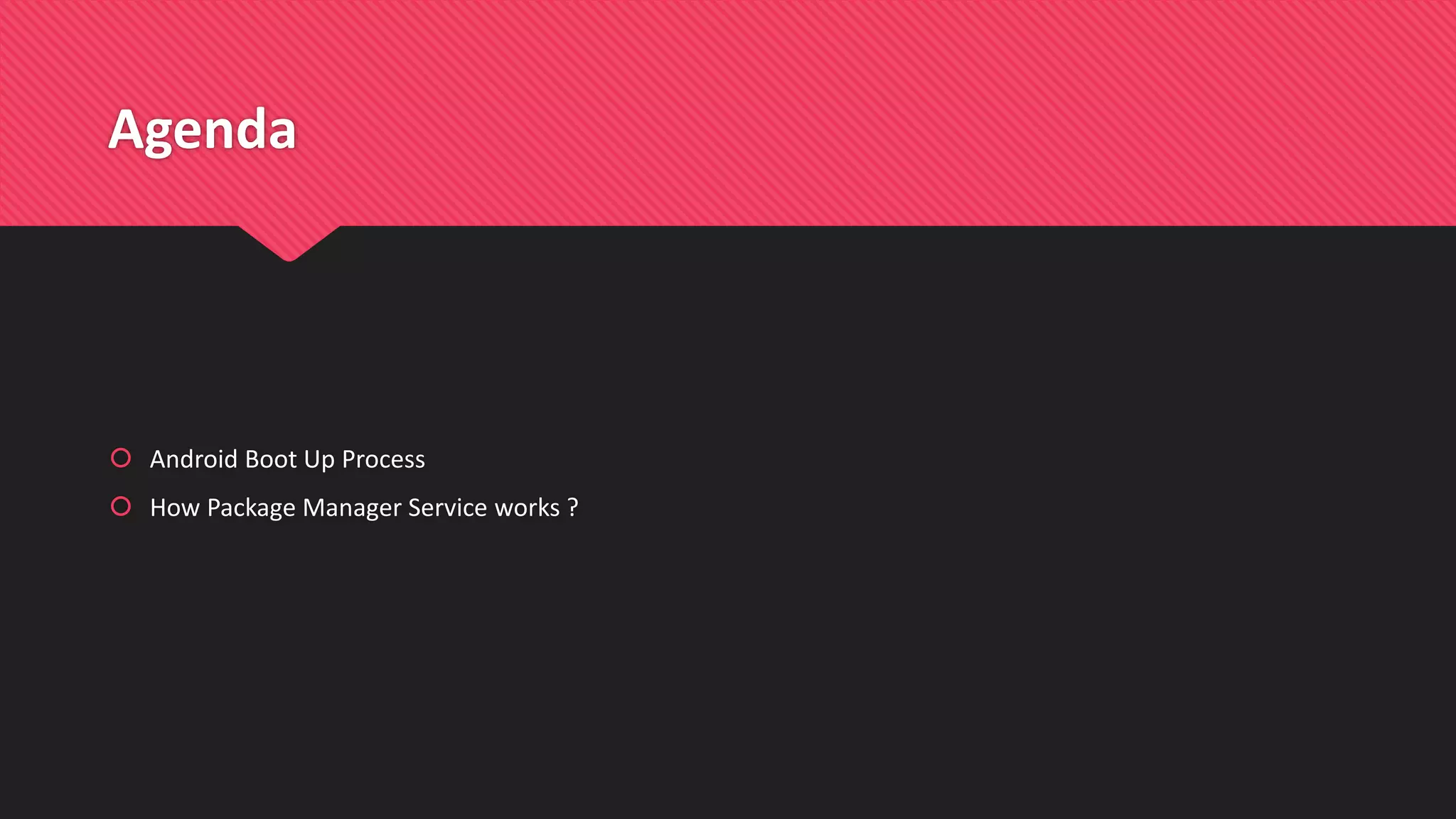 Agenda
 Android Boot Up Process
 How Package Manager Service works ?
 