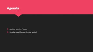 Agenda
 Android Boot Up Process
 How Package Manager Service works ?
 