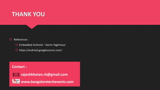 THANK YOU
 References :
 Embedded Android – Karim Yaghmour
 https://android.googlesource.com/
www.bangaloretechevents.com
rajeshkhetan.rk@gmail.com
Contact :
 