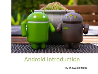 Android Introduction
              By Bhavya Siddappa
 