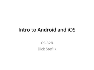 Intro to Android and iOS 
CS-328 
Dick Steflik 
 