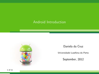 Android Introduction




                              Daniela da Cruz

                         Universidade Lusófona do Porto


                             September, 2012


1 of 11
 