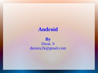 Android
        By
       Durai. S
duraisy2k@gmail.com
 