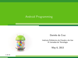 Android Programming
Daniela da Cruz
Instituto Politécnico do Cávado e do Ave
III Jornadas de Tecnologia
May 6, 2013
1 of 14
 