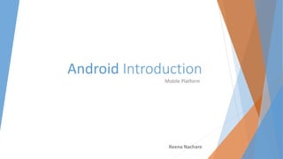 Android Introduction
Mobile Platform
Reena Nachare
 