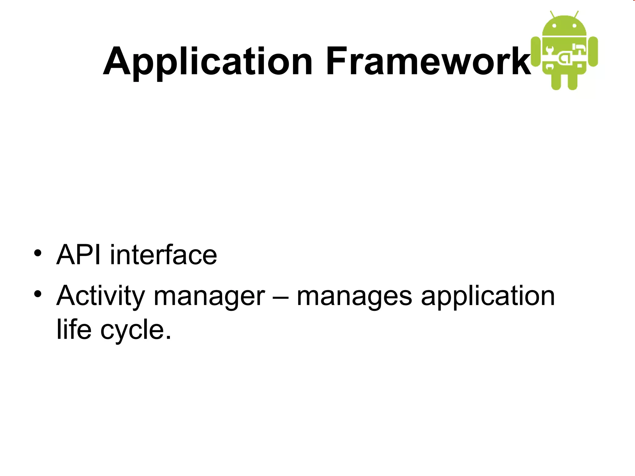 Application Framework

• API interface
• Activity manager – manages application
life cycle.

 