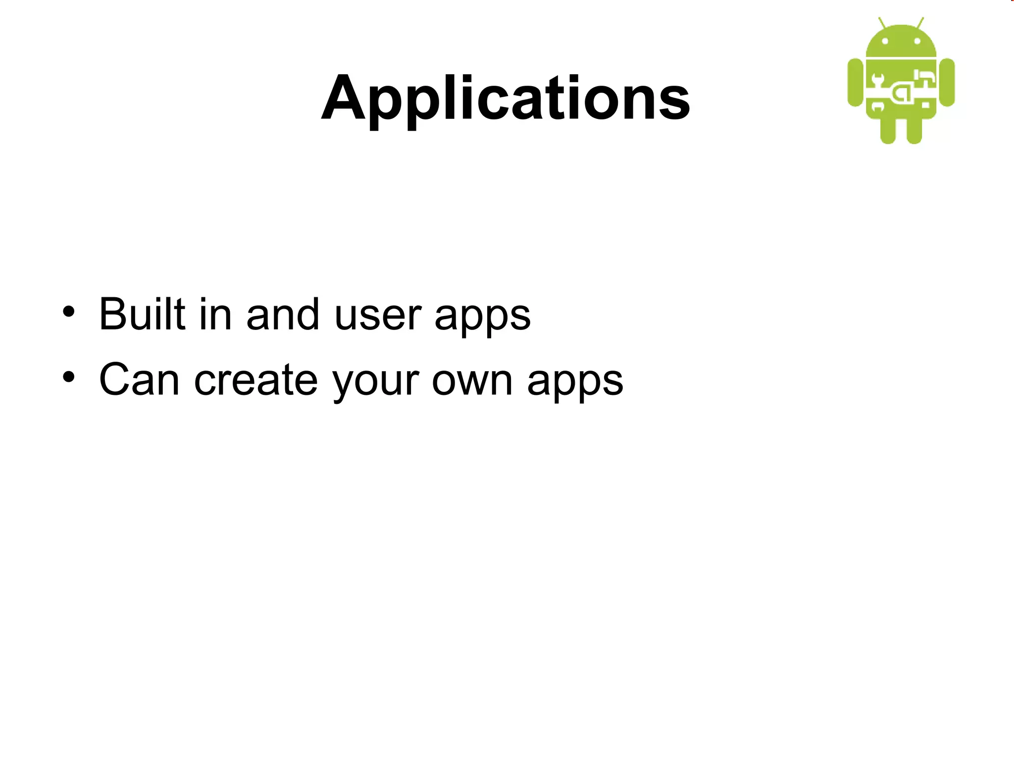 Applications
• Built in and user apps
• Can create your own apps

 
