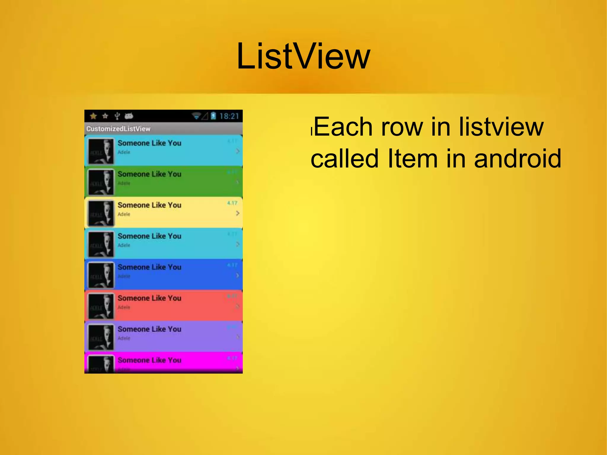 ListView
lEach row in listview
called Item in android
 