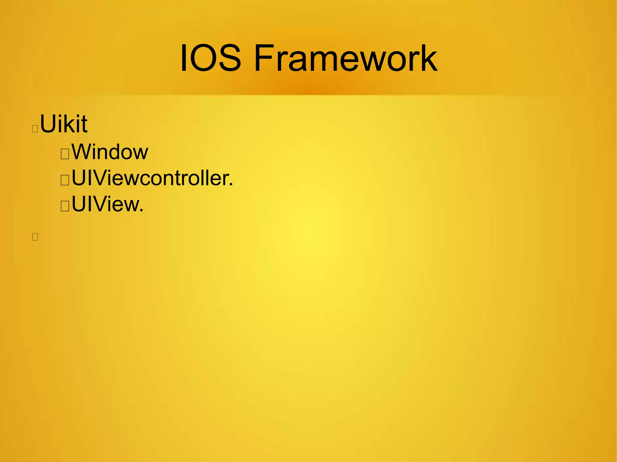 IOS Framework
Uikit
Window
UIViewcontroller.
UIView.
 