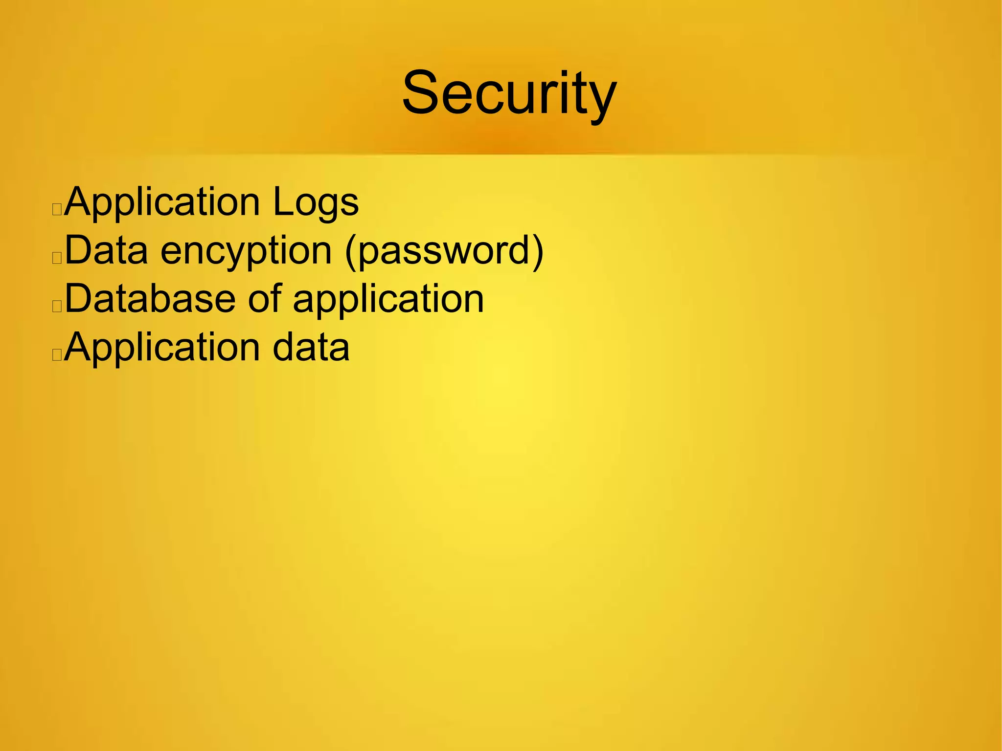 Security
Application Logs
Data encyption (password)
Database of application
Application data
 