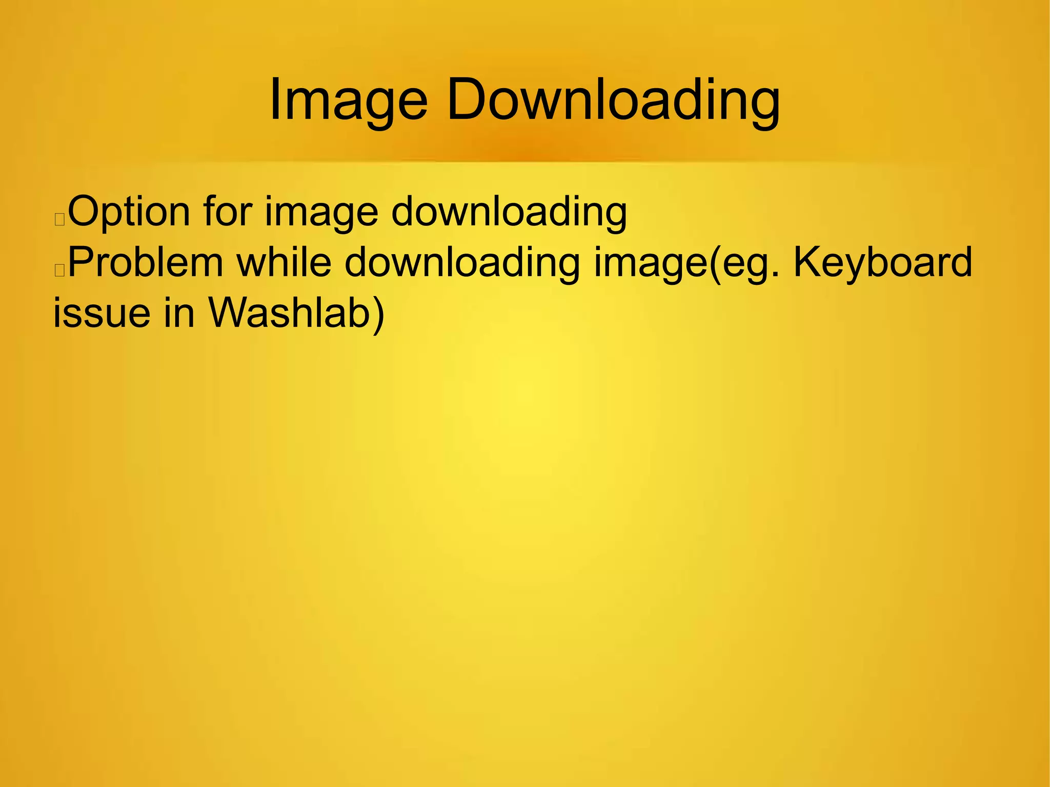 Image Downloading
Option for image downloading
Problem while downloading image(eg. Keyboard
issue in Washlab)
 