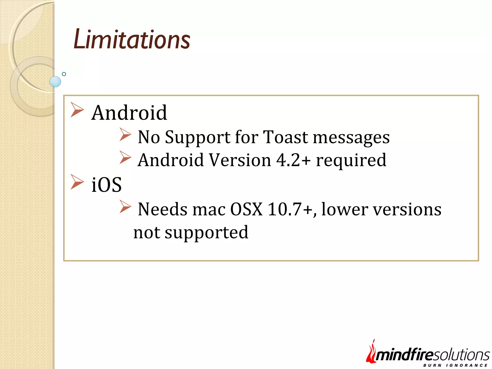 Limitations  Android  No Support for Toast messages  Android Version 4.2+ required  iOS  Needs mac OSX 10.7+, lower versions not supported 