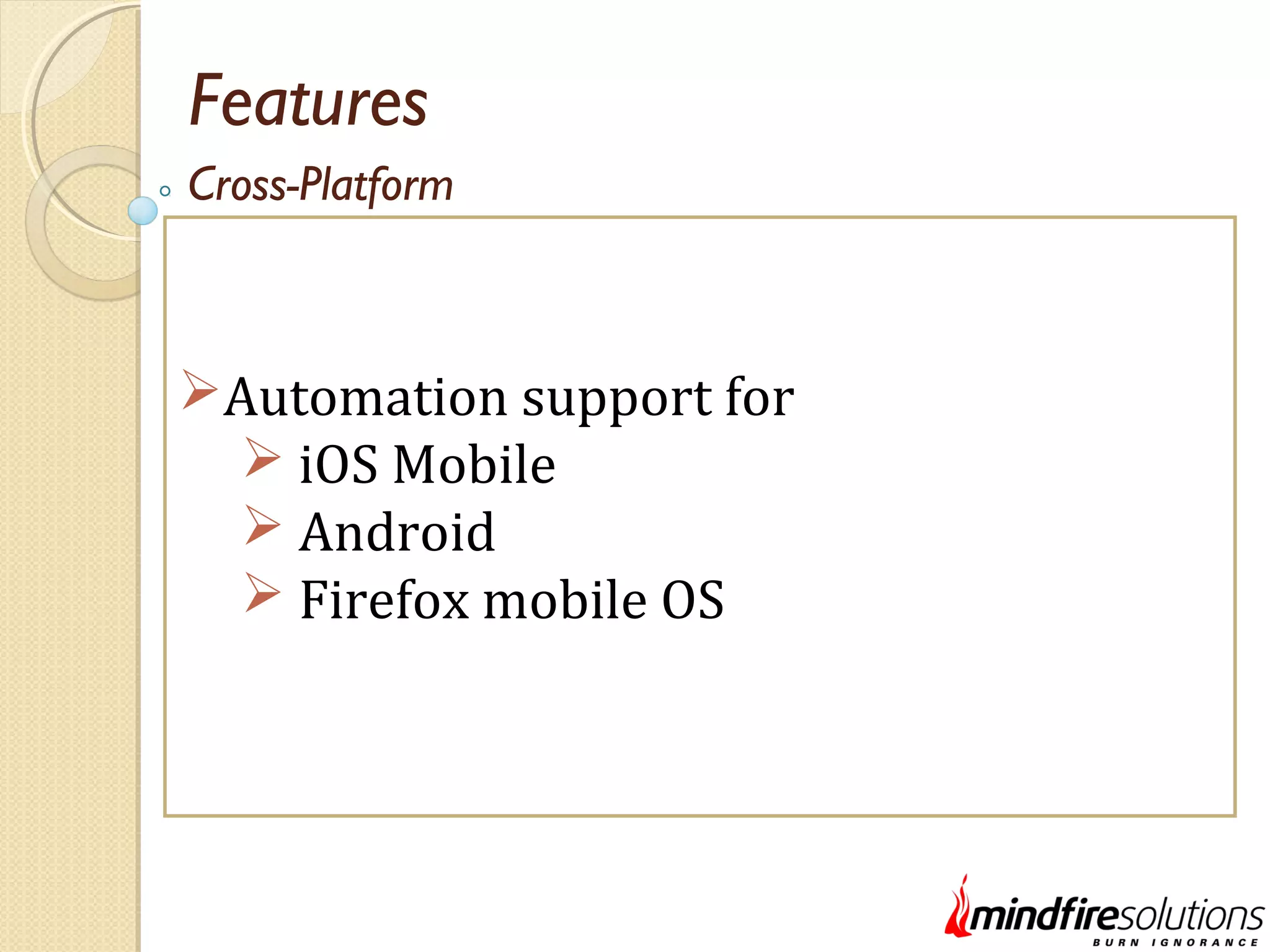 Features Automation support for  iOS Mobile  Android  Firefox mobile OS Cross-Platform 