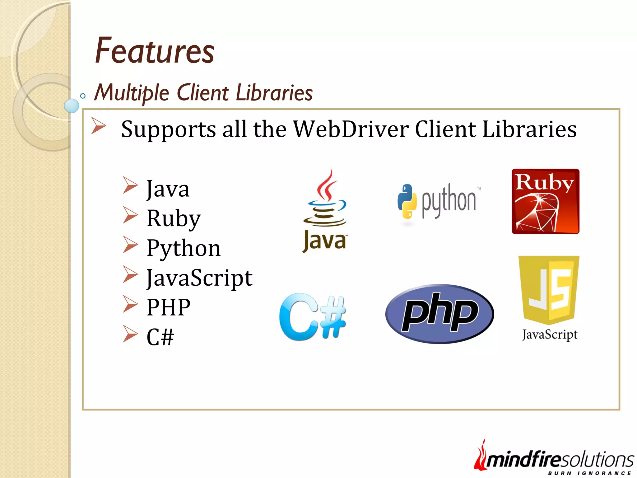 Features  Supports all the WebDriver Client Libraries  Java  Ruby  Python  JavaScript  PHP  C# Multiple Client Libraries 