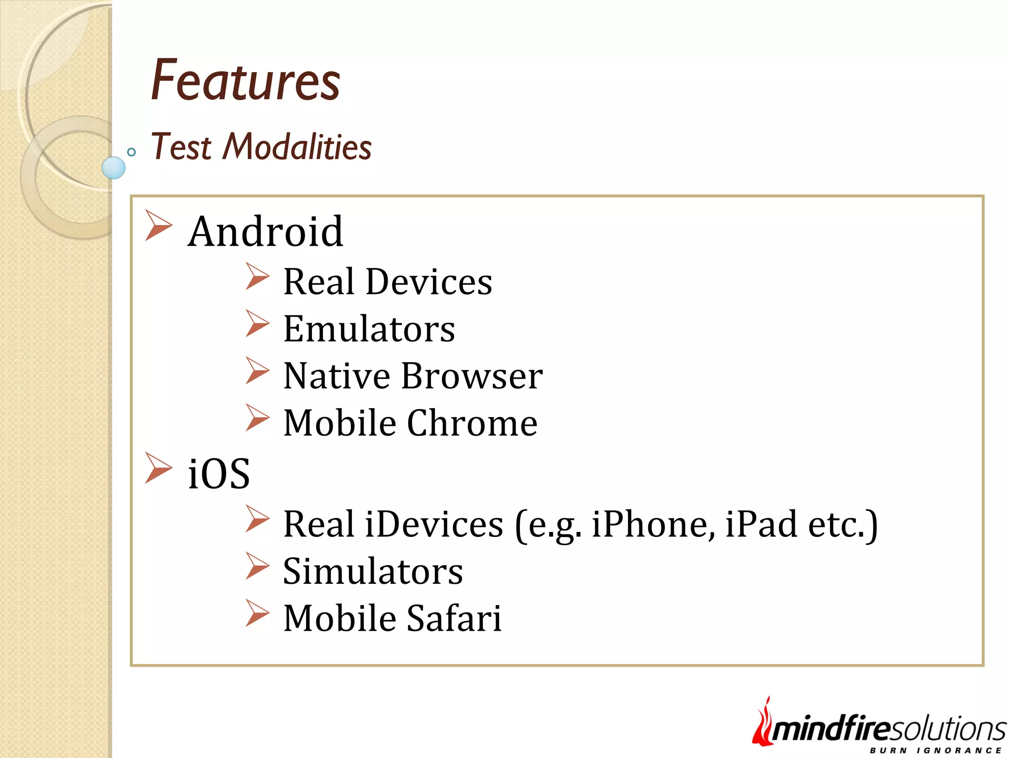 Features  Android  Real Devices  Emulators  Native Browser  Mobile Chrome  iOS  Real iDevices (e.g. iPhone, iPad etc.)  Simulators  Mobile Safari Test Modalities 