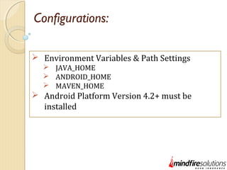 Configurations:
 Environment Variables & Path Settings
 JAVA_HOME
 ANDROID_HOME
 MAVEN_HOME
 Android Platform Version 4.2+ must be
installed
 