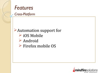 Features
Automation support for
 iOS Mobile
 Android
 Firefox mobile OS
Cross-Platform
 