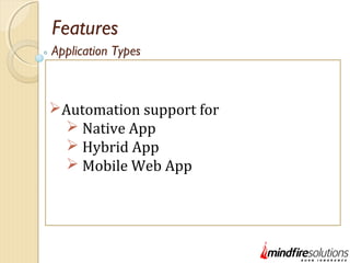 Features
Automation support for
 Native App
 Hybrid App
 Mobile Web App
Application Types
 
