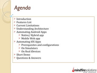 Agenda
 Introduction
 Features List
 Current Limitations
 Understanding Architecture
 Automating Android Apps
 Nativ...