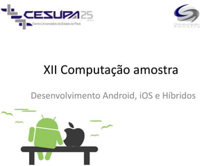 XII Computação amostra
Desenvolvimento Android, iOS e Híbridos
 