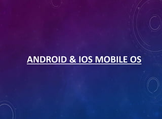 ANDROID & IOS MOBILE OS
 