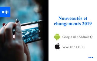 © Niji | 2019
Nouveautés et
changements 2019
Google IO / Android Q
WWDC / iOS 13
 