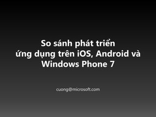 So sánh phát triểnứng dụng trên iOS, Android và Windows Phone 7 cuong@microsoft.com 
