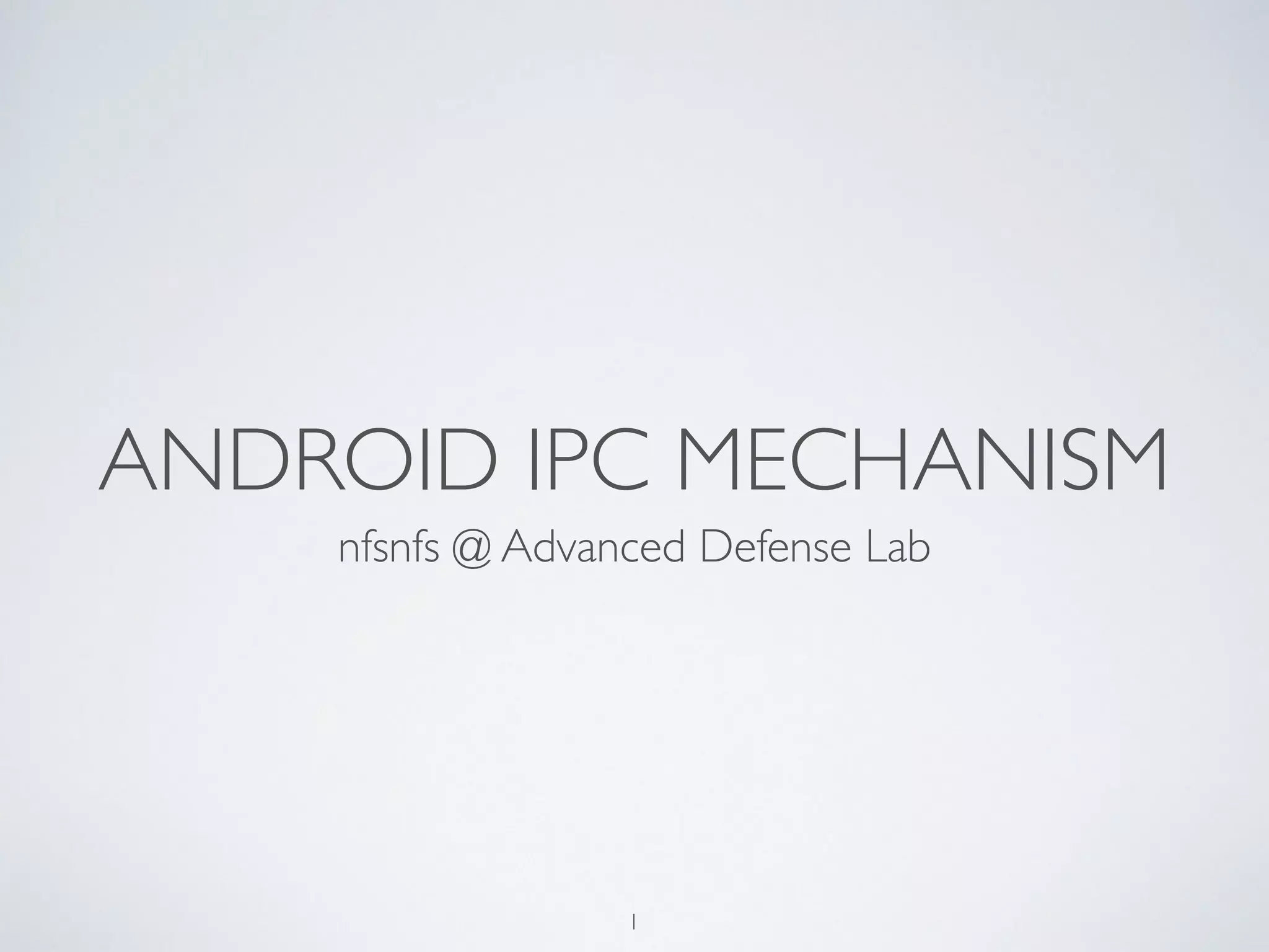 ANDROID IPC MECHANISM
nfsnfs @ Advanced Defense Lab
1
 