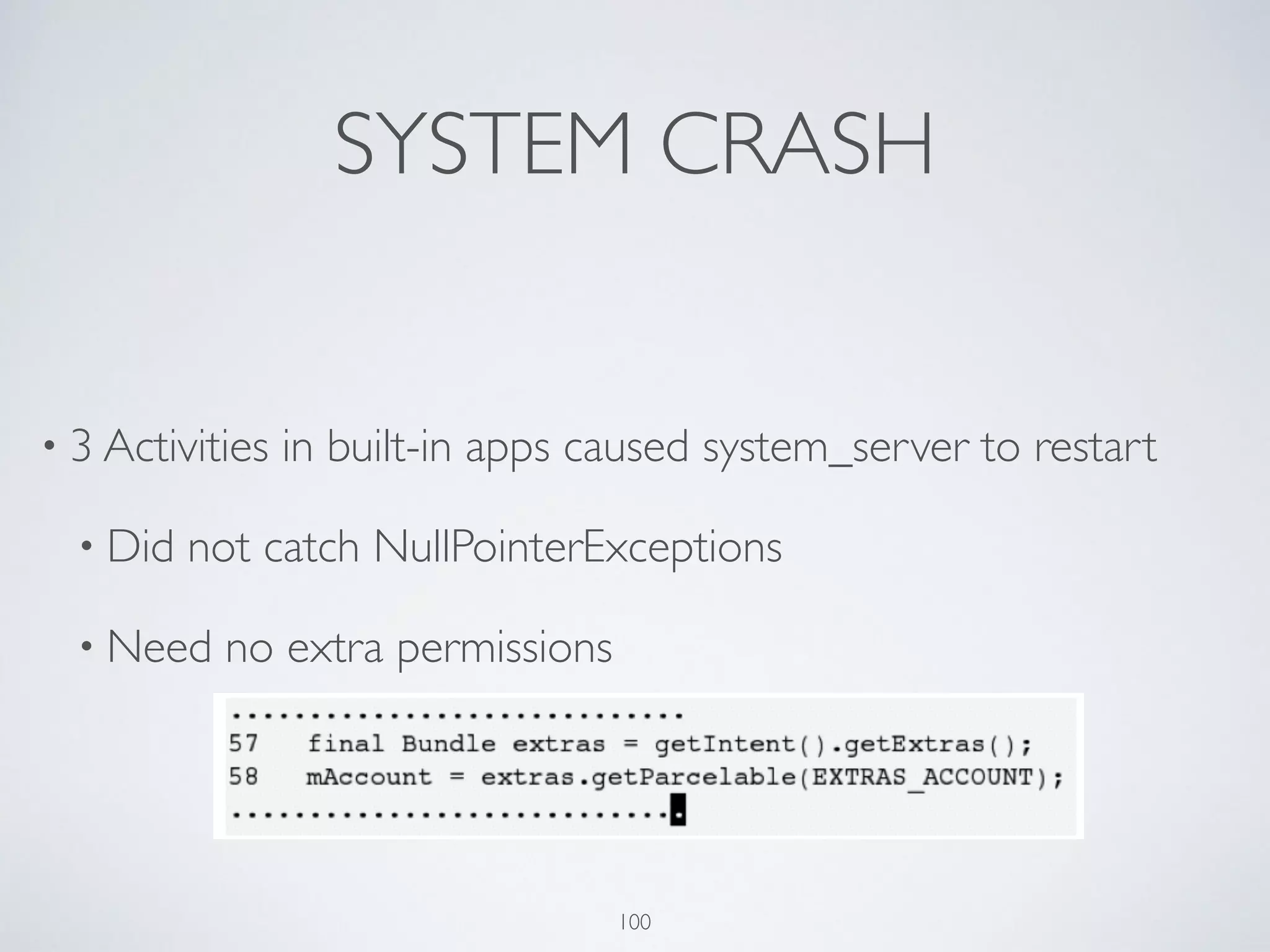 SYSTEM CRASH
• 3 Activities in built-in apps caused system_server to restart	

• Did not catch NullPointerExceptions	

• Need no extra permissions	

100
 