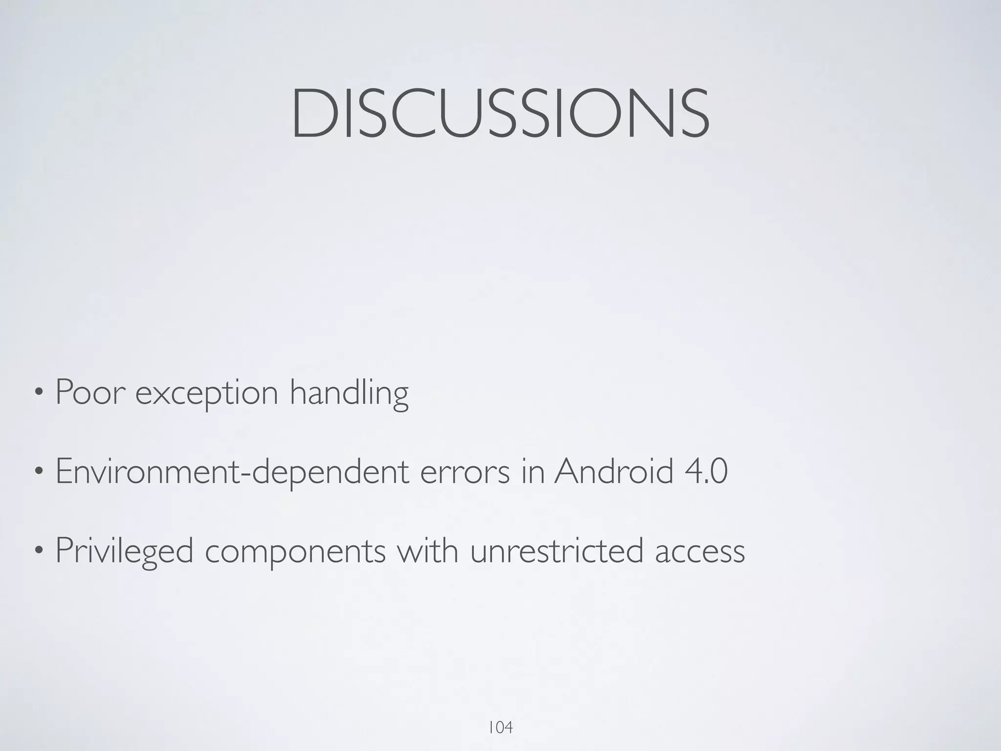 DISCUSSIONS
• Poor exception handling	

• Environment-dependent errors in Android 4.0	

• Privileged components with unrestricted access
104
 