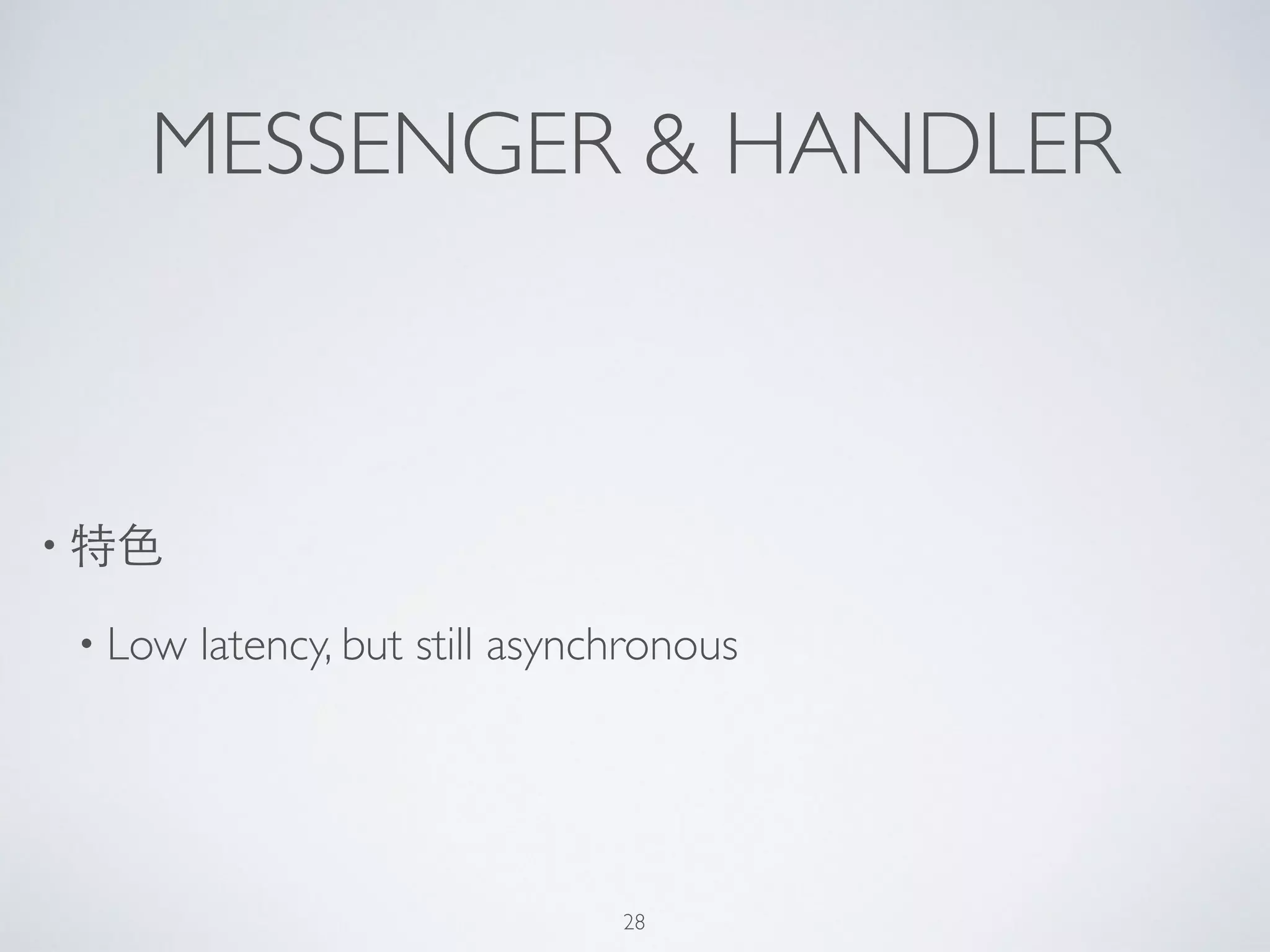 MESSENGER & HANDLER
• 特⾊色	

• Low latency, but still asynchronous
28
 