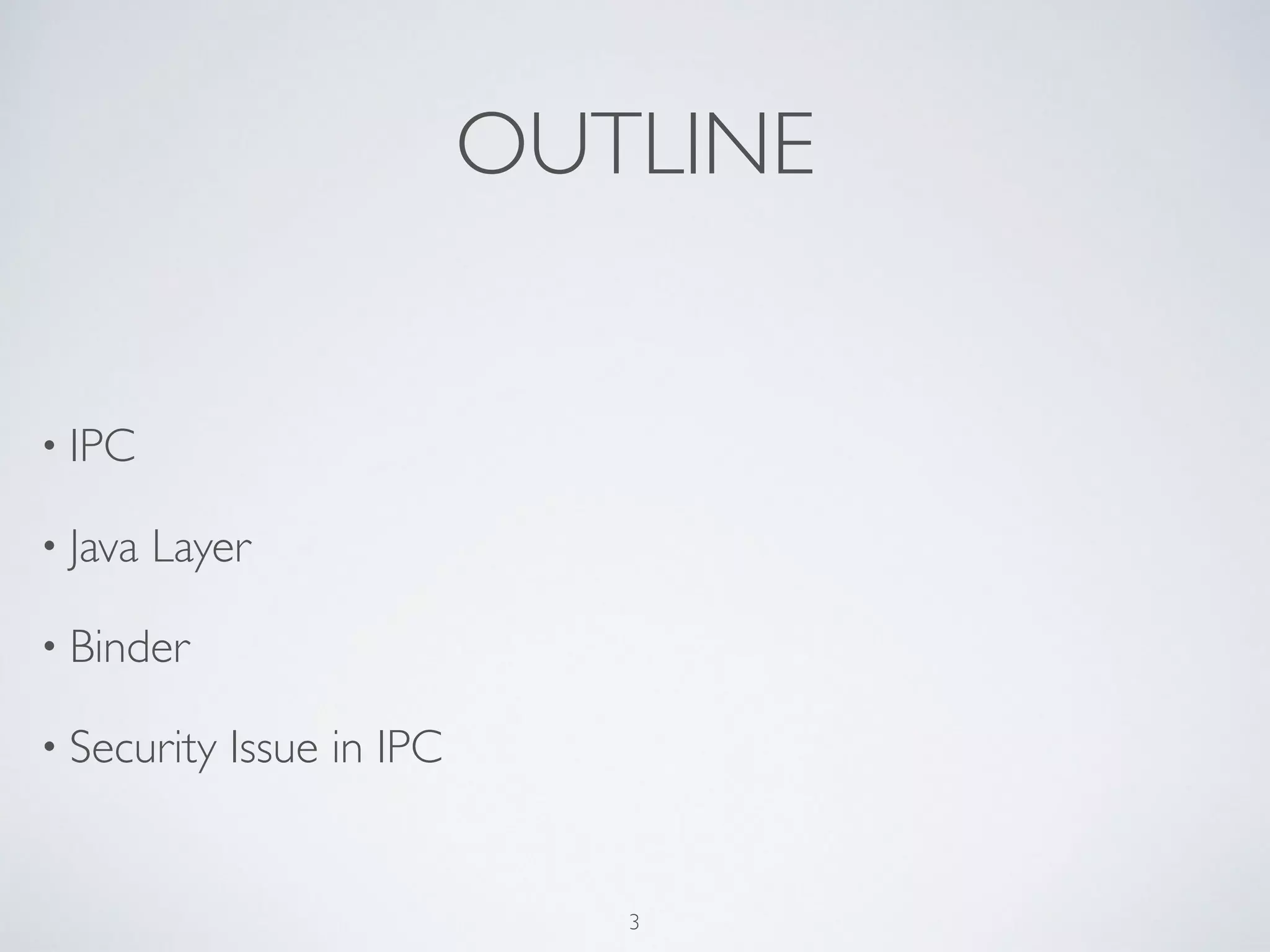 OUTLINE
• IPC	

• Java Layer 	

• Binder	

• Security Issue in IPC
3
 