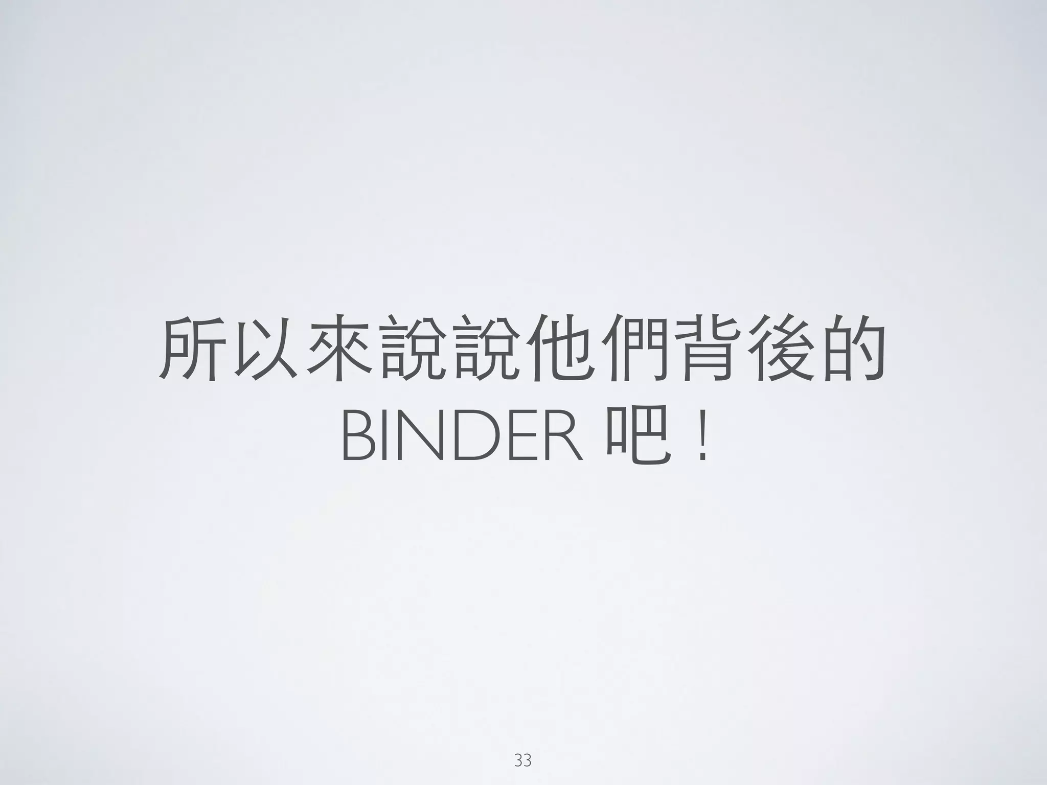 所以來說說他們背後的
BINDER 吧 !
33
 