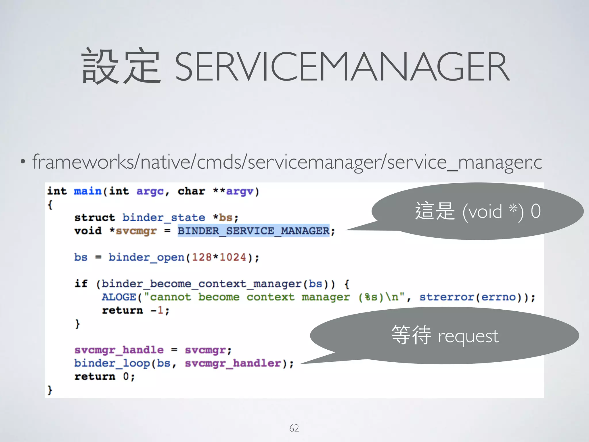 設定 SERVICEMANAGER
• frameworks/native/cmds/servicemanager/service_manager.c
這是 (void *) 0
等待 request
62
 