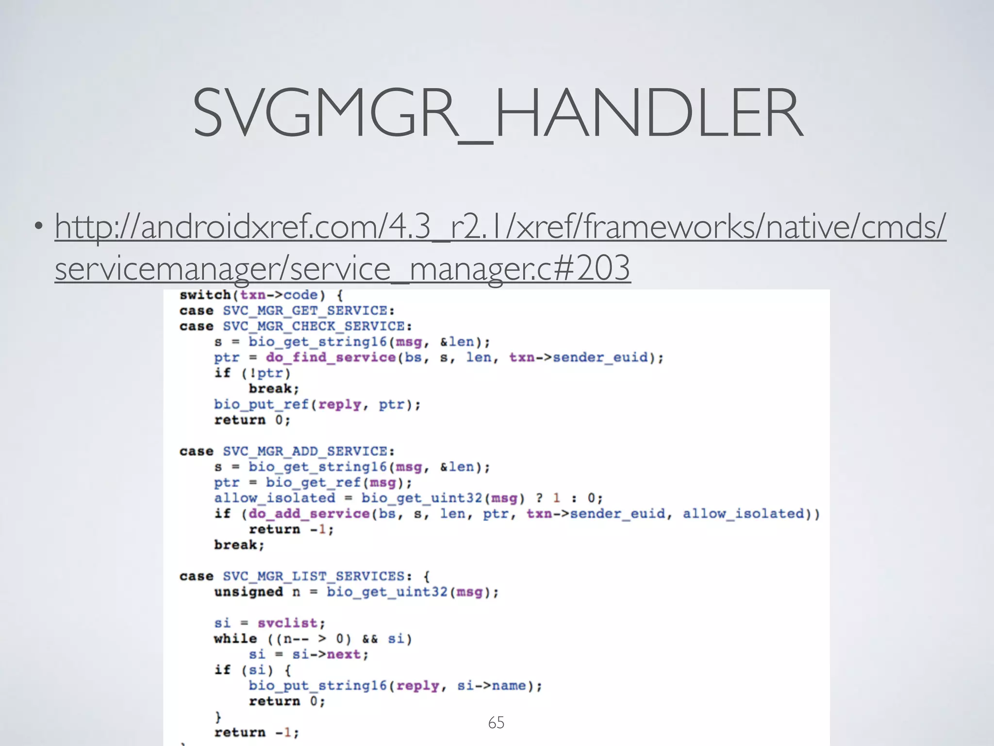 SVGMGR_HANDLER
• http://androidxref.com/4.3_r2.1/xref/frameworks/native/cmds/
servicemanager/service_manager.c#203
65
 