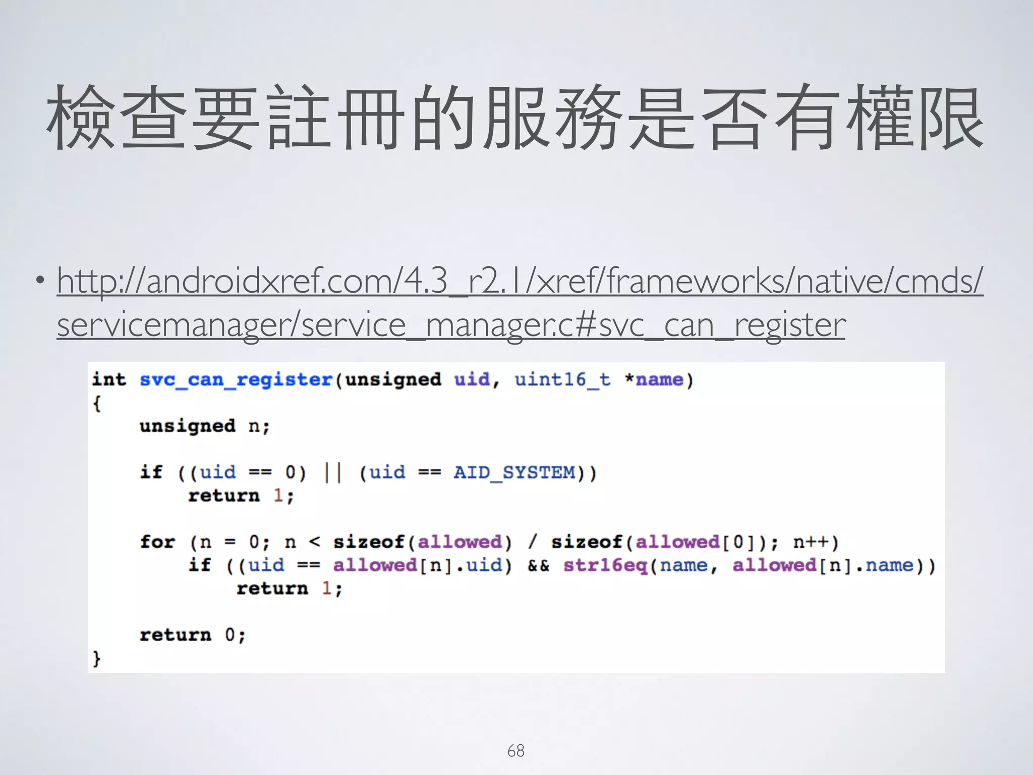 檢查要註冊的服務是否有權限
• http://androidxref.com/4.3_r2.1/xref/frameworks/native/cmds/
servicemanager/service_manager.c#svc_can_register
68
 