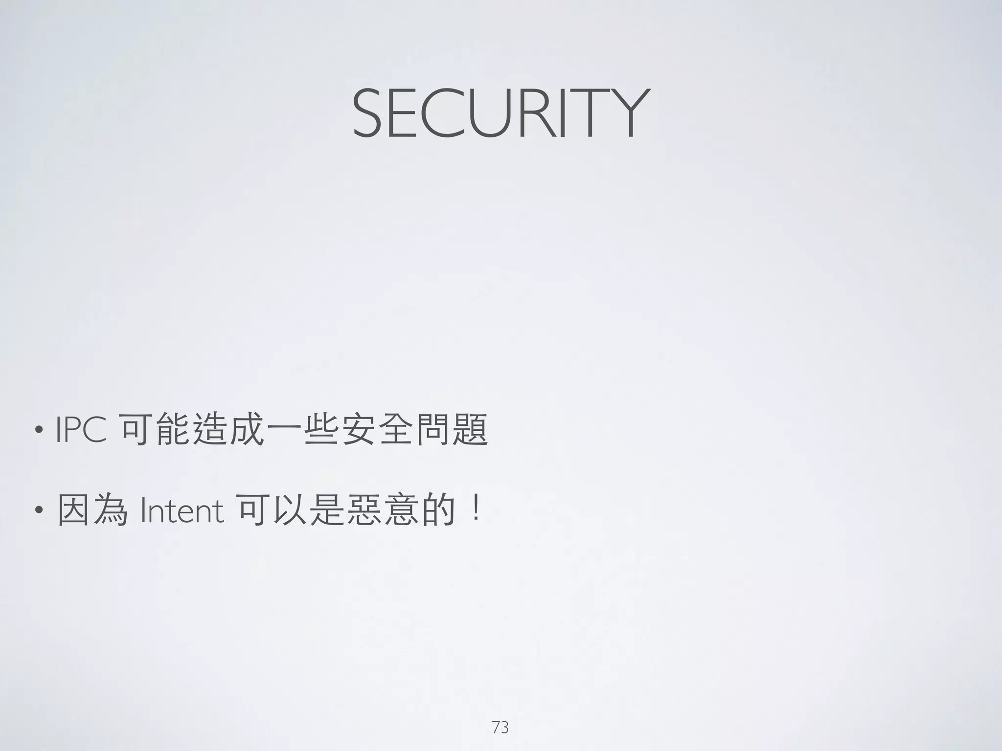 SECURITY
• IPC 可能造成⼀一些安全問題	

• 因為 Intent 可以是惡意的！
73
 