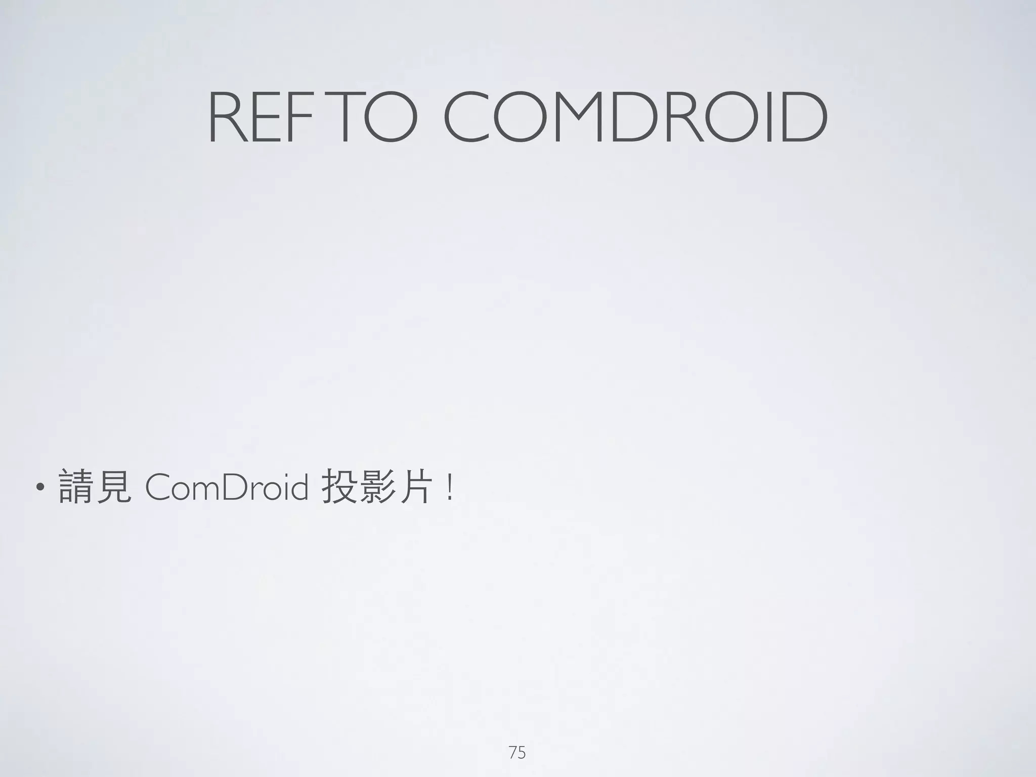 REFTO COMDROID
• 請⾒見 ComDroid 投影⽚片 !
75
 