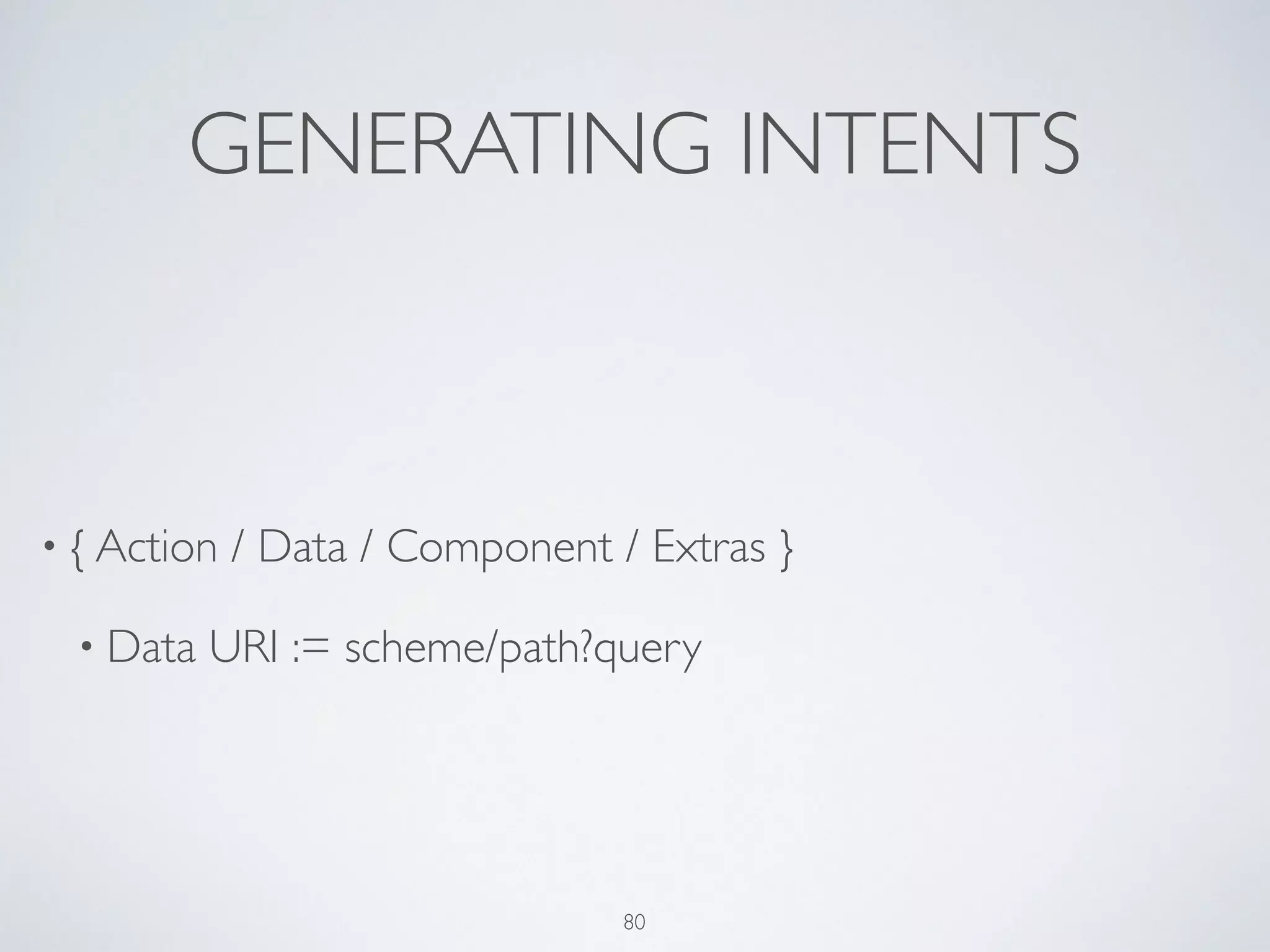 GENERATING INTENTS
• { Action / Data / Component / Extras }	

• Data URI := scheme/path?query
80
 