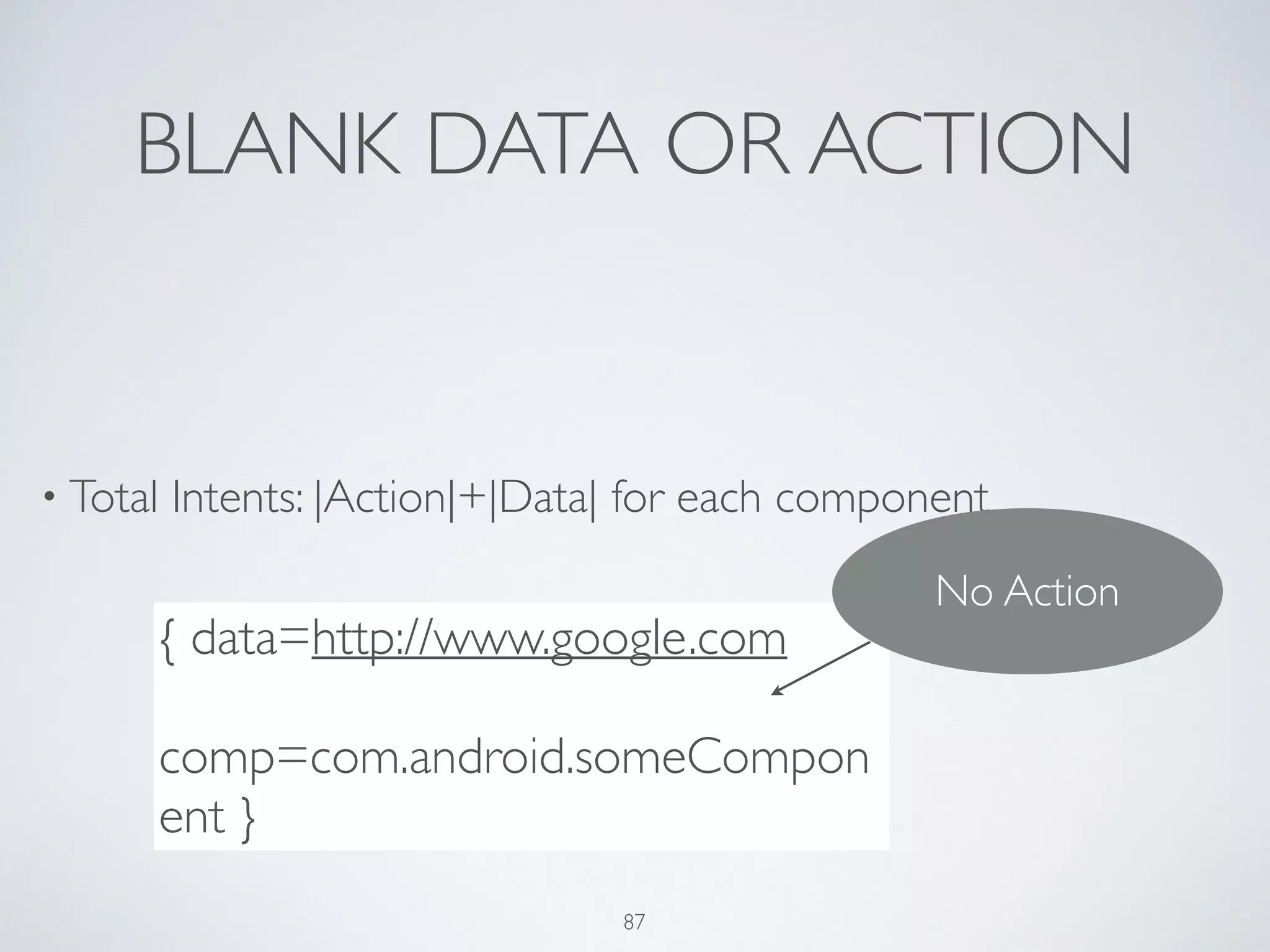 BLANK DATA OR ACTION
• Total Intents: |Action|+|Data| for each component	

!
{ data=http://www.google.com	

comp=com.android.someCompon
ent }
No Action
87
 
