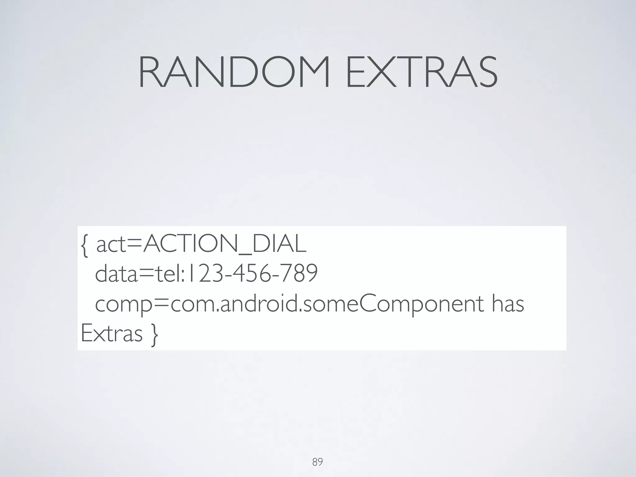 RANDOM EXTRAS
{ act=ACTION_DIAL	

data=tel:123-456-789	

comp=com.android.someComponent has
Extras }
89
 