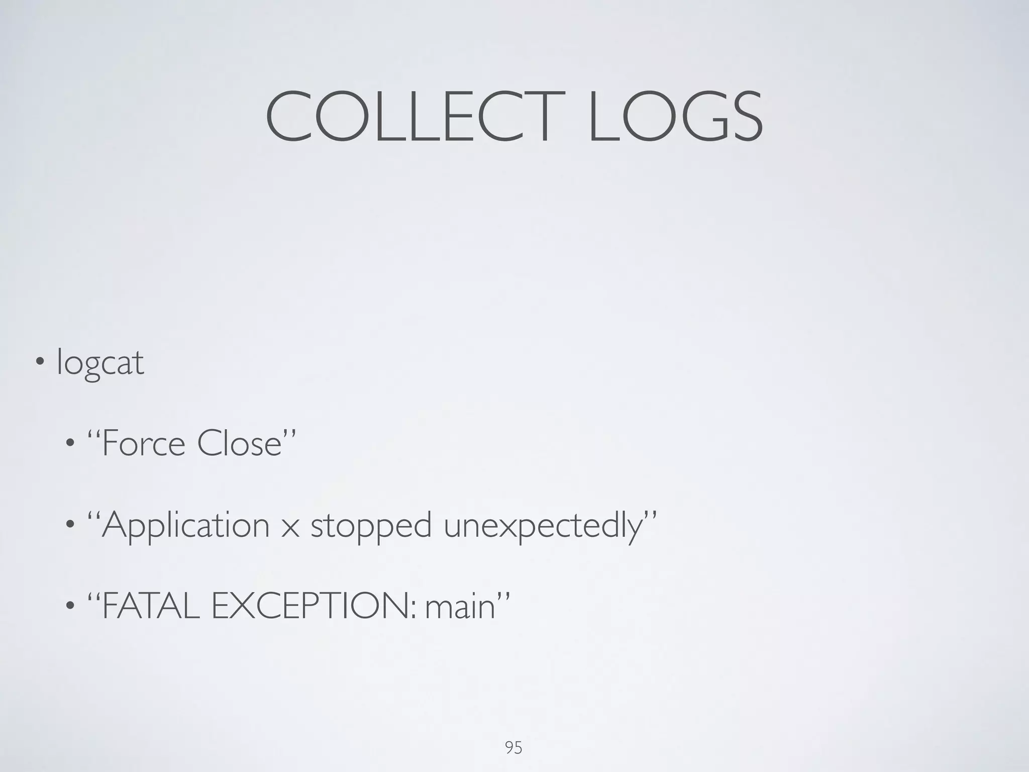COLLECT LOGS
• logcat	

• “Force Close”	

• “Application x stopped unexpectedly”	

• “FATAL EXCEPTION: main”
95
 