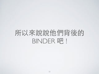 所以來說說他們背後的
BINDER 吧 !
33
 