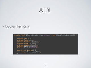 AIDL
• Service 中的 Stub
51
 